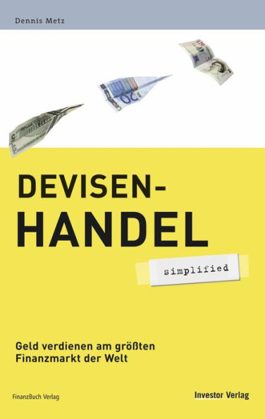 Devisenhandel - simplified : Geld verdienen am größten Finanzmarkt der Welt