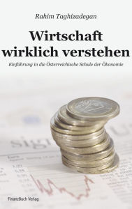 Title: Wirtschaft wirklich verstehen: Einführung in die Österreichische Schule der Ökonomie, Author: Rahim Taghizadegan