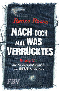 Title: Mach doch mal was Verrücktes!: Be stupid - die Erfolgsphilosophie des DIESEL-Gründers, Author: Rosso Renzo