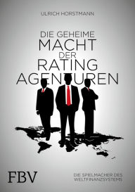 Title: Die geheime Macht der Ratingagenturen: Die Spielmacher des Weltfinanzsystems, Author: Horstmann Ulrich