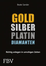 Title: Gold, Silber, Platin, Diamanten: Richtig anlegen in unruhigen Zeiten, Author: Sander Beate