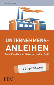 Title: Unternehmensanleihen - simplified: Hohe Rendite und Risiko perfekt im Griff, Author: Hasler Peter Thilo