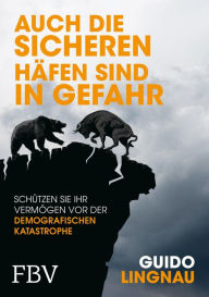 Title: Auch die sicheren Häfen sind in Gefahr: Schützen Sie Ihr Vermögen vor der demografischen Katastrophe, Author: Guido Lingnau