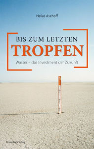 Title: Bis zum letzten Tropfen: Wasser - das Investment der Zukunft, Author: Aschoff Heiko