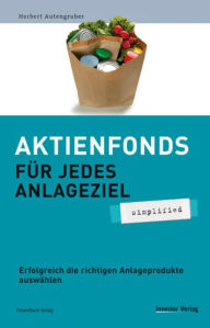 Title: Aktienfonds für jedes Anlageziel - simplified: Erfolgreich die richtigen Anlageprodukte auswählen, Author: Herbert Autengruber