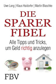 Title: Die Sparer-Fibel: AlleTpps und Tricks um Geld richtig anzulegen, Author: Uwe Lang