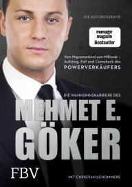 Title: Die Wahnsinnskarriere des Mehmet E. Göker: Vom Migrantenkind zum Millionär - Aufstieg, Fall und Comeback des Powerverkäufers, Author: Mehmet Göker