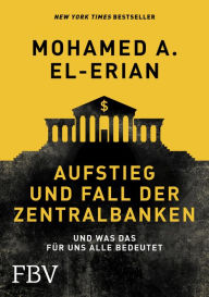 Title: Aufstieg und Fall der Zentralbanken: Und was das für uns alle bedeutet, Author: Mohamed El-Erian