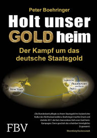 Title: Holt unser Gold heim: Der Kampf um das deutsche Staatsgold, Author: Peter Boehringer