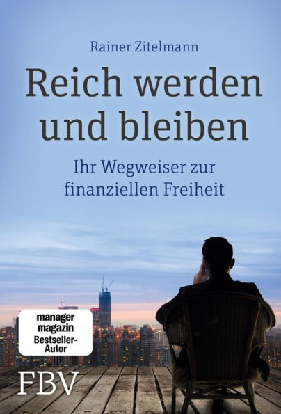 Reich werden und bleiben: Ihr Wegweiser zur finanziellen Freiheit. Wie sich Geld durch kluge Investitionen vermehren, Reichtum sichern und Financial Freedome erreichen lässt