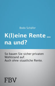 Title: K(l)eine Rente...na und?: So bauen Sie sicher privaten Wohlstand auf, Author: Bodo Schäfer