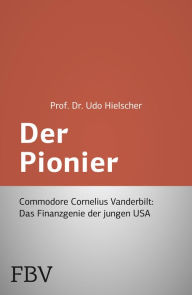 Title: Der Pionier: Commodore Cornelius Vanderbilt - Das Finanzgenie der jungen USA, Author: Udo Hielscher