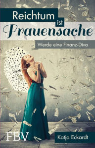 Title: Reichtum ist Frauensache: Werde eine Finanz-Diva, Author: Katja Eckardt