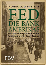 Title: FED - Die Bank Amerikas: Der wahnwitzige Kampf um die Gründung der Federal Reserve, Author: Roger Lowenstein
