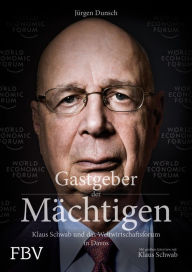 Title: Gastgeber der Mächtigen: Klaus Schwab und das Weltwirtschaftsforum, Author: Jürgen Dunsch
