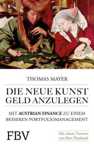 Title: Die neue Kunst, Geld anzulegen: Mit Austrian Finance zu einem besseren Portfoliomanagement, Author: Thomas Mayer