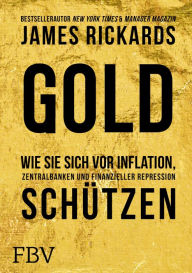 Title: Gold: Wie Sie sich vor Inflation, Zentralbanken und finanzieller Repression schützen, Author: James Rickards