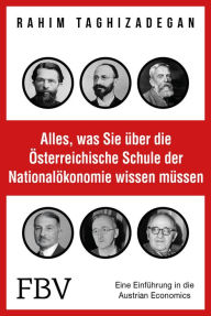 Title: Alles, was Sie über die Österreichische Schule der Nationalökonomie wissen müssen: Eine Einführung in die Austrian Economics, Author: Rahim Taghizadegan