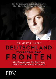 Title: Deutschland zwischen den Fronten: Wie Europa zum Spielball von Politik und Geheimdiensten wird, Author: Gert R. Polli