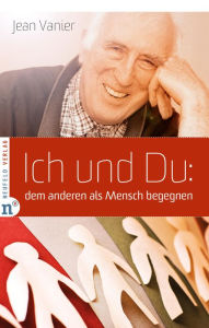 Title: Ich und Du: dem anderen als Mensch begegnen, Author: Jean Vanier