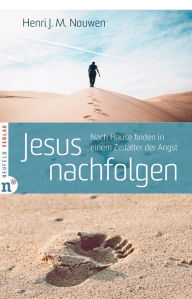 Title: Jesus nachfolgen: Nach Hause finden in einem Zeitalter der Angst, Author: Henri J. M. Nouwen