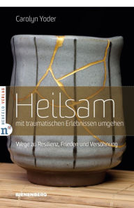 Title: Heilsam mit traumatischen Erlebnissen umgehen: Wege zu Resilienz, Frieden und Versöhnung, Author: Carolyn Yoder