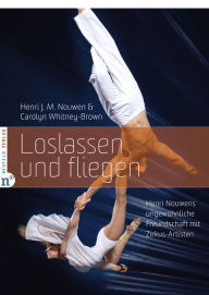 Title: Loslassen und fliegen: Henri Nouwens ungewöhnliche Freundschaft mit Zirkus-Artisten, Author: Henri J. M. Nouwen