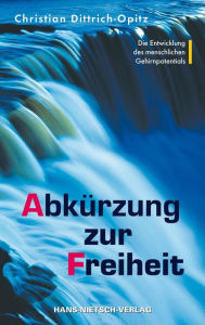 Title: Abkürzung zur Freiheit: Die Entwicklung des menschlichen Gehirnpotentials, Author: Christian Dittrich