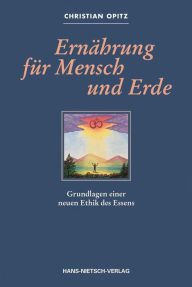 Title: Ernährung für Mensch und Erde: Grundlagen einer neuen Ethik des Essens, Author: Christian Opitz