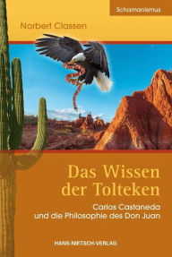 Title: Das Wissen der Tolteken: Carlos Castaneda und die Philosophie des Don Juan, Author: Norbert Classen