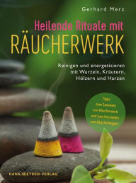 Title: Heilende Rituale mit Räucherwerk: Reinigen und energetisieren mit Wurzeln, Kräutern, Hölzern und Harzen, Author: Gerhard Merz