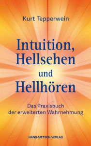 Title: Intuition, Hellsehen und Hellhören: Das Praxisbuch zur erweiterten Wahrnehmung, Author: Kurt Tepperwein