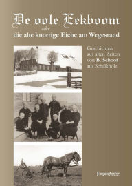 Title: De oole Eekboom oder die alte knorrige Eiche am Wegesrand: Geschichten aus alten Zeiten von B. Schoof aus Schalkholz, Author: Barthold Schoof