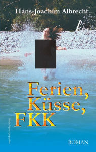 Title: Ferien, Küsse, FKK. Roman, Author: Hans-Joachim Albrecht