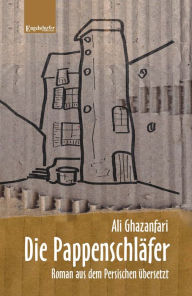 Title: Die Pappenschläfer. Roman aus dem Persischen übersetzt, Author: Ali Ghazanfari