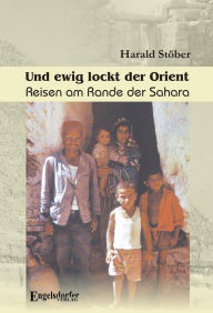 Title: Und ewig lockt der Orient. Reisen am Rande der Sahara, Author: Harald Stöber