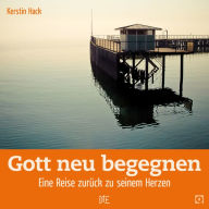 Title: Gott neu begegnen: Eine Reise zurück zu seinem Herzen, Author: Kerstin Hack