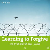 Title: Learning to Forgive: The Art of a Life of Inner Freedom, Author: Kerstin Hack