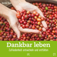 Title: Dankbar leben: Zufriedenheit entwickeln und entfalten, Author: Kerstin Hack