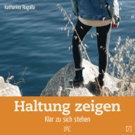 Title: Haltung zeigen: Klar zu sich stehen, Author: Katharina Rogalla
