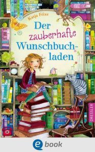 Title: Der zauberhafte Wunschbuchladen 1: Magische Freundschaftsgeschichte für kleine Leseratten ab 8 Jahren, Author: Katja Frixe