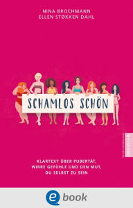 Title: Schamlos schön: Klartext über Pubertät, wirre Gefühle und den Mut, du selbst zu sein, Author: Nina Brochmann