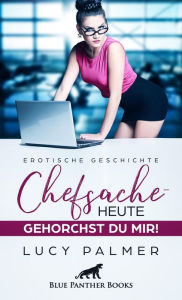 Title: Chefsache / Heute gehorchst du mir! Erotische Geschichte: Jetzt hat sie die Oberhand!, Author: Lucy Palmer
