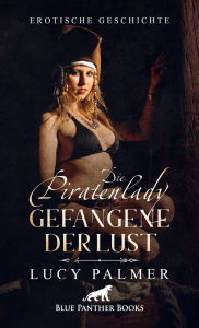 Title: Die Piratenlady - Gefangene der Lust Erotische Geschichte: Er nutzt eine Klinge, um Mary die Kleidung vom Leib zu schneiden und dann ..., Author: Lucy Palmer