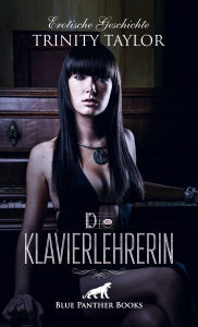 Title: Die Klavierlehrerin Erotische Geschichte: Klavierstunden einmal anders ..., Author: Trinity Taylor