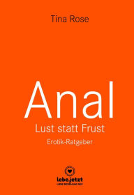 Title: Anal - Lust statt Frust Erotischer Ratgeber: Tief in dir hast auch du eine animalische Seite ..., Author: Tina Rose