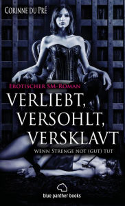 Title: verliebt, versohlt, versklavt - wenn Strenge not (gut) tut Erotischer SM-Roman: liebevolle Zuwendungen und nie gekannte sexuelle Ekstasen ..., Author: Corinne du Pré