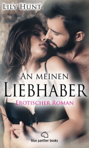 Title: An meinen Liebhaber Erotischer Roman: Mit neuen, heimlichen, sexuellen Abenteuern und unbekannten atemberaubenden Spielgefährten ..., Author: Lily Hunt