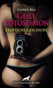 Title: Geile Fotosession Erotische Geschichte: Ob sie ihre Finger wirklich nur an der Kamera lassen werden?, Author: George Bell