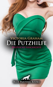 Title: Die Putzhilfe Erotische Geschichte: Die erfolgreiche Sextherapeutin ..., Author: Victoria Graham